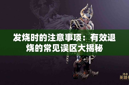 发烧时的注意事项：有效退烧的常见误区大揭秘