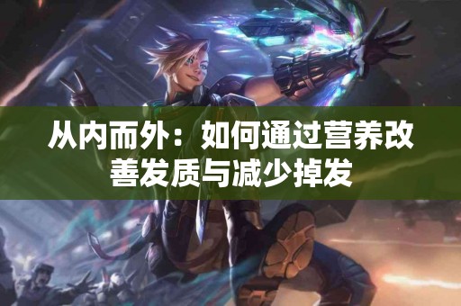 从内而外：如何通过营养改善发质与减少掉发