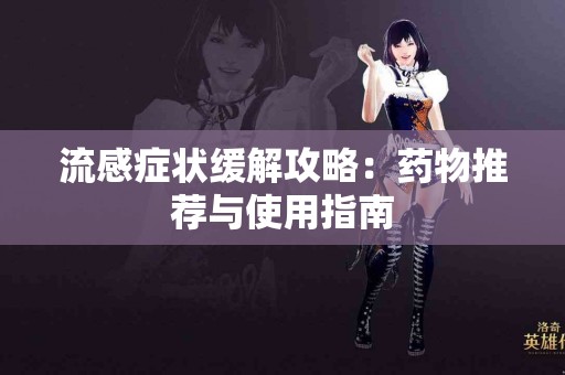 流感症状缓解攻略：药物推荐与使用指南