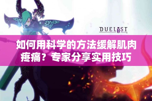 如何用科学的方法缓解肌肉疼痛？专家分享实用技巧