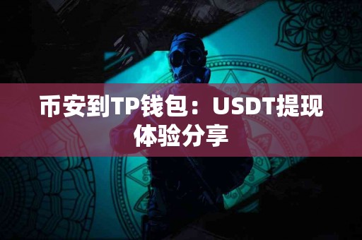 币安到TP钱包：USDT提现体验分享