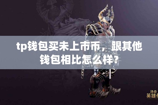 tp钱包买未上市币，跟其他钱包相比怎么样？