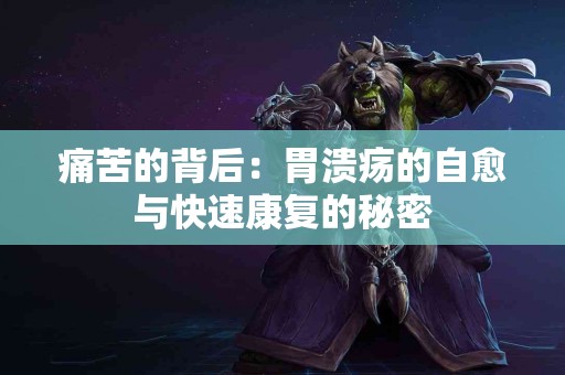 痛苦的背后：胃溃疡的自愈与快速康复的秘密