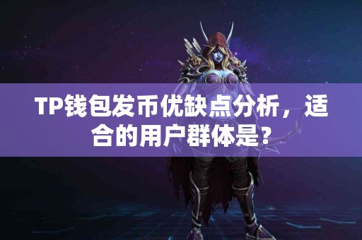 TP钱包发币优缺点分析，适合的用户群体是？