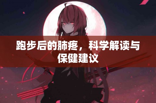 跑步后的肺疼，科学解读与保健建议