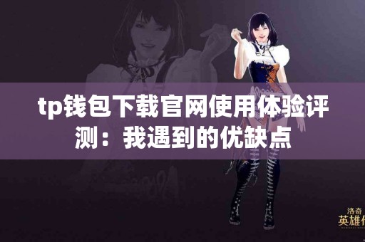 tp钱包下载官网使用体验评测：我遇到的优缺点