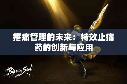 疼痛管理的未来：特效止痛药的创新与应用