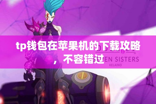 tp钱包在苹果机的下载攻略，不容错过