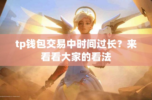 tp钱包交易中时间过长？来看看大家的看法