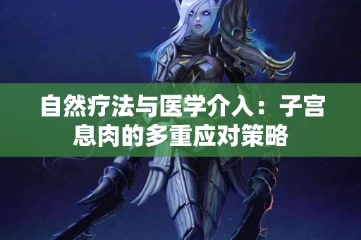 自然疗法与医学介入：子宫息肉的多重应对策略