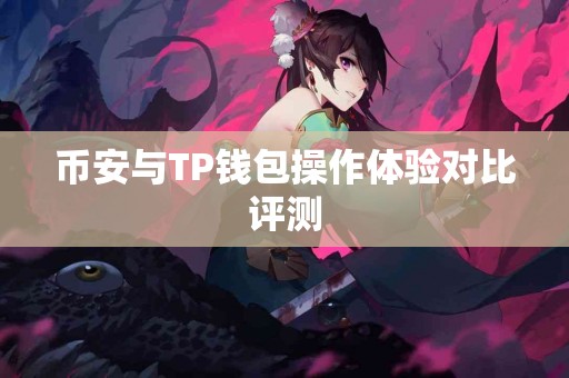币安与TP钱包操作体验对比评测