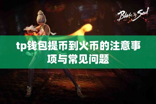 tp钱包提币到火币的注意事项与常见问题