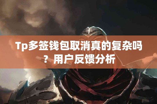 Tp多签钱包取消真的复杂吗？用户反馈分析