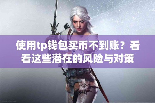 使用tp钱包买币不到账？看看这些潜在的风险与对策