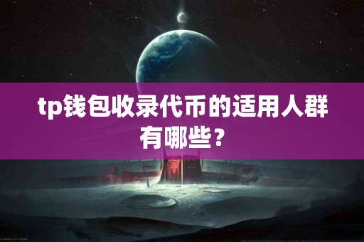 tp钱包收录代币的适用人群有哪些？