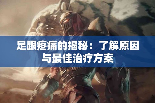 足跟疼痛的揭秘：了解原因与最佳治疗方案