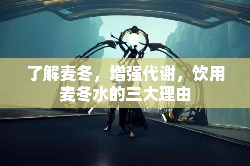 了解麦冬，增强代谢，饮用麦冬水的三大理由