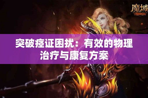 突破痉证困扰：有效的物理治疗与康复方案