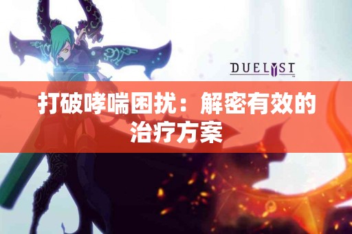 打破哮喘困扰：解密有效的治疗方案