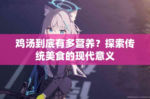 鸡汤到底有多营养？探索传统美食的现代意义