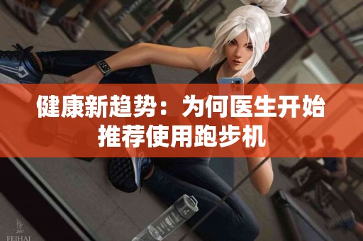 健康新趋势：为何医生开始推荐使用跑步机