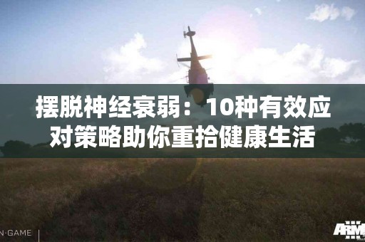 摆脱神经衰弱：10种有效应对策略助你重拾健康生活