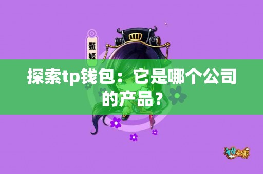 探索tp钱包：它是哪个公司的产品？