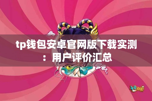 tp钱包安卓官网版下载实测：用户评价汇总