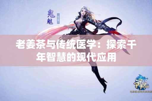 老姜茶与传统医学：探索千年智慧的现代应用