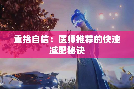 重拾自信：医师推荐的快速减肥秘诀