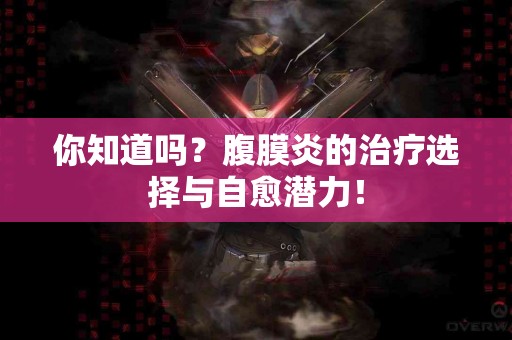 你知道吗？腹膜炎的治疗选择与自愈潜力！