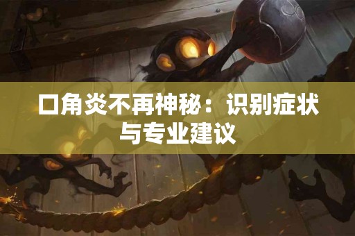 口角炎不再神秘：识别症状与专业建议