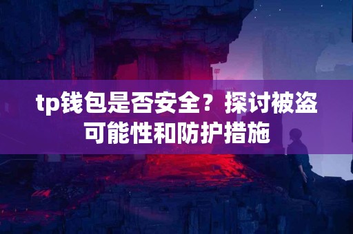tp钱包是否安全？探讨被盗可能性和防护措施