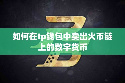 如何在tp钱包中卖出火币链上的数字货币