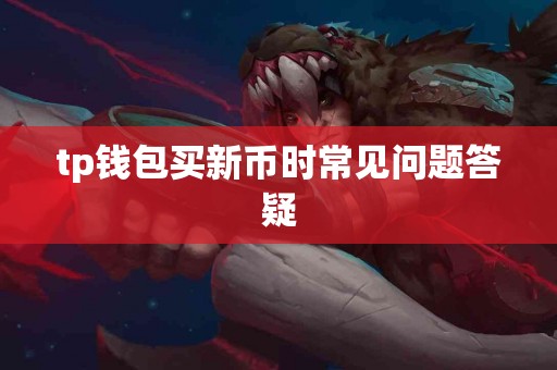tp钱包买新币时常见问题答疑