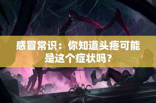 感冒常识：你知道头疼可能是这个症状吗？