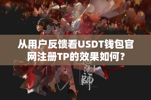 从用户反馈看USDT钱包官网注册TP的效果如何？