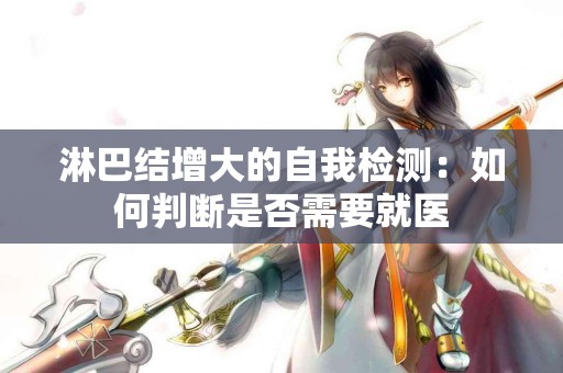 淋巴结增大的自我检测：如何判断是否需要就医