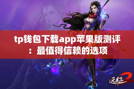 tp钱包下载app苹果版测评：最值得信赖的选项