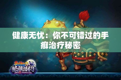 健康无忧：你不可错过的手癣治疗秘密