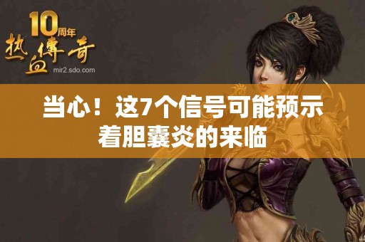 当心！这7个信号可能预示着胆囊炎的来临
