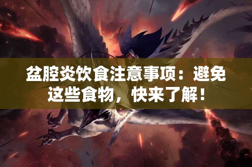 盆腔炎饮食注意事项：避免这些食物，快来了解！