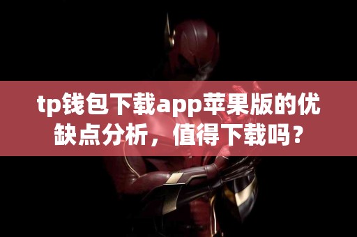 tp钱包下载app苹果版的优缺点分析，值得下载吗？