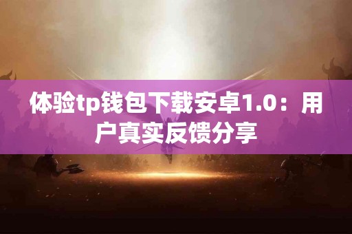 体验tp钱包下载安卓1.0：用户真实反馈分享