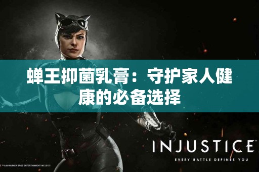 蝉王抑菌乳膏：守护家人健康的必备选择