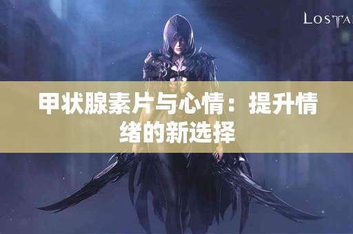 甲状腺素片与心情：提升情绪的新选择