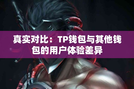 真实对比：TP钱包与其他钱包的用户体验差异