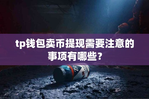 tp钱包卖币提现需要注意的事项有哪些？