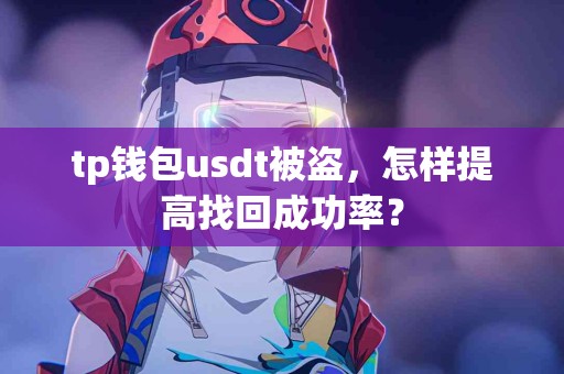 tp钱包usdt被盗，怎样提高找回成功率？