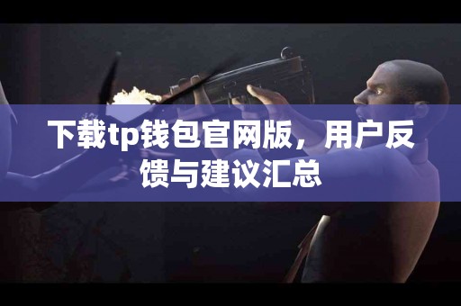下载tp钱包官网版，用户反馈与建议汇总